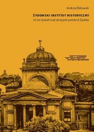 Żydowski Instytut Historyczny 70 lat badań nad dziejami polskich Żydów Pisane z perspektywy historyka Zagłady