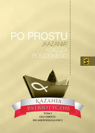 Po prostu „kazania” Księdza Pogodnego. Kazania patriotyczne. Tom I. Od chrztu do niepodległości
