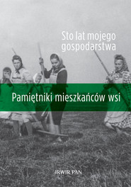 Sto lat mojego gospodarstwa. Pamiętniki mieszkańców wsi