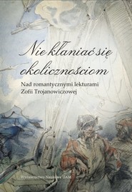 Nie kłaniać się okolicznościom Nad romantycznymi lekturami Zofii Trojanowiczowej