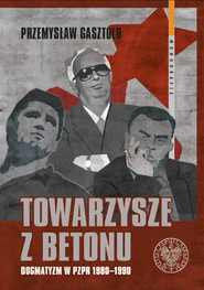 Towarzysze z betonu Dogmatyzm w PZPR 1980-1990
