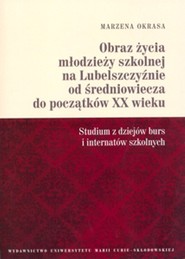Obraz życia młodzieży szkolnej na Lubelszczyźnie od średniowiecza do początków XX wieku Studium z dziejów burs i internatów szkolnych