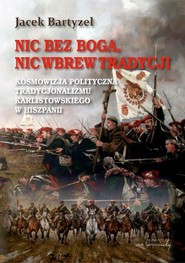 Nic bez Boga nic wbrew Tradycji Kosmowizja polityczna tradycjonalizmu karlistowskiego w Hiszpanii