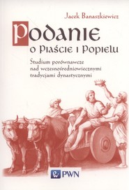 Podanie o Piaście i Popielu Studium porównawcze nad wczesnośredniowiecznymi tradycjami dynastycznym