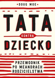 Tata kontra dziecko Przewodnik po meandrach rodzicielstwa