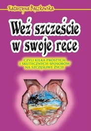 Weź szczęście w swoje ręce czyli kilka prostych i skutecznych sposobów na szczęśliwe życie