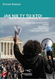 Jak nie ty to kto! Podręcznik dla zmieniających świat: Aktywistów społecznych, liderów, wkurzonych, tych, którym zależy