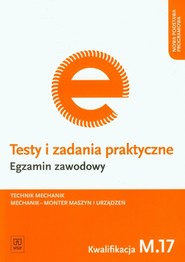 Testy i zadania praktyczne Egzamin zawodowy Technik mechanik Kwalifikacja M.17. Mechanik - monter maszyn i urządzeń