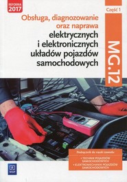 Obsługa, diagnozowanie oraz naprawa elektrycznych i elektronicznych układów pojazdów samochodowych Kwalifikacja MG.12 Podręcznik Część 1 Technik pojazdów samochodowych. Elektromechanik pojazdów samochodowych