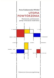 Utopia powtórzenia Powtórzenie, podmiotowość, pamięć w literaturze modernizmu