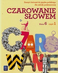 Czarowanie słowem 6 Zeszyt ćwiczeń Część 1 Szkoła podstawowa