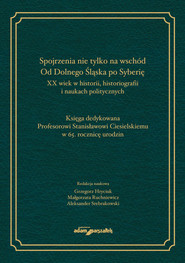 Spojrzenia nie tylko na wschód Od Dolnego Śląska po Syberię XX wiek w historii historiografii i naukach politycznych
