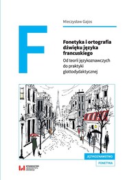 Fonetyka i ortografia dźwięku języka francuskiego Od teorii językoznawczych do praktyki glottodydaktycznej