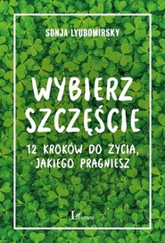 Wybierz szczęście 12 kroków do życia, jakiego pragniesz