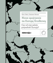 Nowe spojrzenie na Europę Środkową Czy od niej zależy przyszłość Europy?