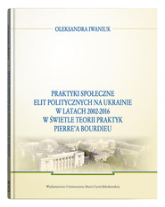Praktyki społeczne elit politycznych na Ukrainie w latach 2002 - 2016
