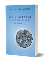 Świętopełk I Wielki. Król Wielkomorawski [ok. 844-894]