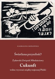 Świetlana przyszłość? Żydowski Związek Młodzieżowy Cukunft wobec wyzwań międzywojennej Polski