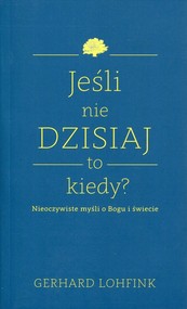 Jeśli nie dzisiaj to kiedy? Nieoczywiste myśli o Bogu i świecie