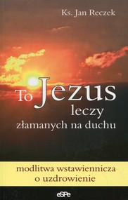 To Jezus leczy złamanych na duchu