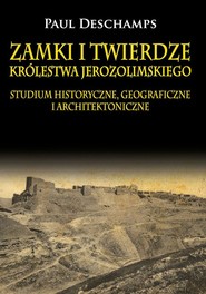 Zamki i twierdze Królestwa Jerozolimskiego. Studium historyczne, geograficzne i architektoniczne Studium historyczne, geograficzne i architektoniczne