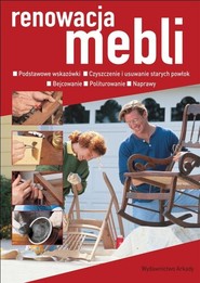 Renowacja mebli Podstawowe wskazówki. Czyszczenie, usuwanie starych powłok. Bejcowanie. Politurowanie. Naprawy