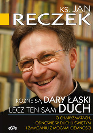 Różne są dary łaski lecz ten sam Duch O charyzmatach, odnowie w Duchu Świętym i zmaganiu z mocami ciemności