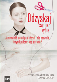 Odzyskaj swoje życie Jak uwolnić się od przeszłości i nie pozwolić innym ludziom sobą sterować