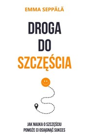 Droga do szczęścia Jak nauka o szczęściu pomoże ci osiągnąć sukces