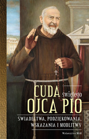 Cuda świętego Ojca Pio Świadectwa, podziękowania, wskazania i modlitwy