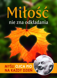 Miłość nie zna odkładania Myśli Ojca Pio na każdy dzień