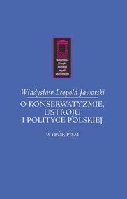 O konserwatyzmie, ustroju i polityce polskiej Wybór pism