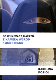 Poszukiwacz marzeń Z kamerą wśród kobiet Iranu
