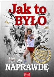 Jak to było naprawdę Niezwykłe opowieści sportowe