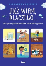 Już wiem, dlaczego ... 365 prostych odpowiedzi na trudne pytania