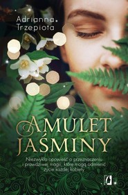 Amulet Jaśminy Niezwykła opowieść o przeznaczeniu i prawdziwej magii, które mogą odmienić życie każdej kobiety