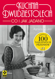 Kuchnia dwudziestolecia. Co i jak jadano. 100 najlepszych przepisów