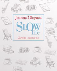 Slow Life. Zwolnij i zacznij żyć
