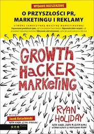 Growth Hacker Marketing. O przyszłości PR, marketingu i reklamy