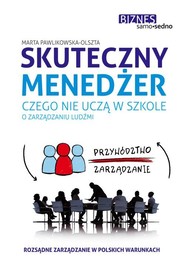 Skuteczny menedżer. Czego nie uczą w szkole o zarządzaniu ludźmi