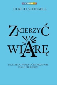 Zmierzyć wiarę. Dlaczego wiara przenosi góry i skąd się bierze