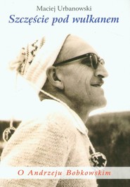 Szczęście pod wulkanem O Andrzeju Bobkowskim