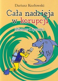 Cała nadzieja w korupcji felietony i rysunki