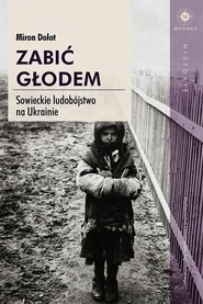 Zabić głodem Sowieckie ludobójstwo na Ukrainie