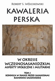 Kawaleria perska w okresie wczesnosasanidzki Aspekty społeczne i militarne Tom 1 Konnica w iranie przed sasanidami
