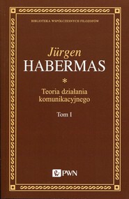Teoria działania komunikacyjnego Tom 1 Racjonalność działania a racjonalność społeczna