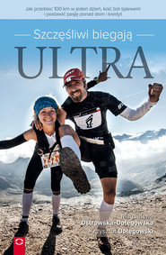 Szczęśliwi biegają ultra Jak przebiec 100 km w jeden dzień, koić ból śpiewem i postawić pasję ponad dom i kredyt