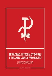 Lewactwo Historia dyskursu o polskiej lewicy radykalnej