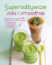 Superodżywcze soki i smoothie Superżywność w ponad 100 przepisach na roślinne napoje: oczyszczające, regenerujące, odchudzające, u