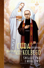 Cuda świętego Maksymiliana Marii Kolbego Świadectwa i modlitwy
